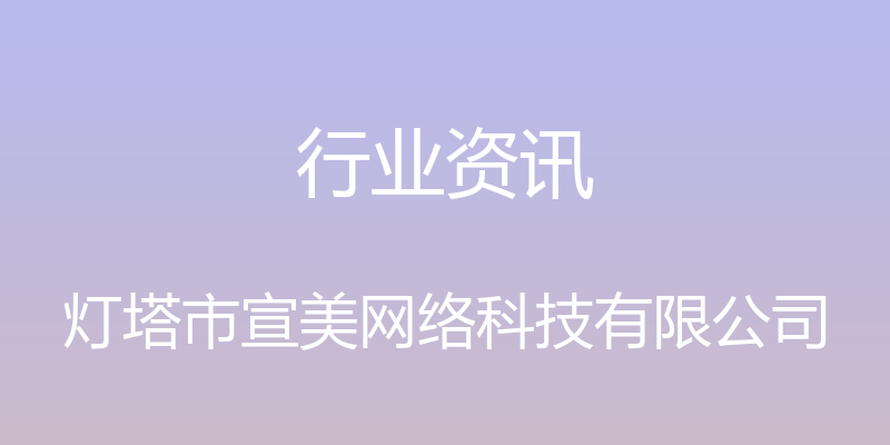 行业资讯 - 灯塔市宣美网络科技有限公司