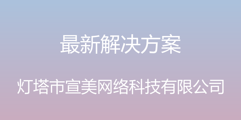 最新解决方案 - 灯塔市宣美网络科技有限公司