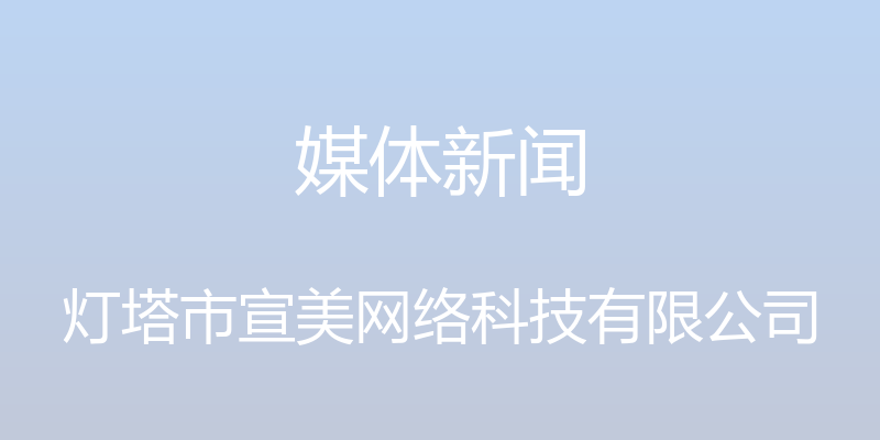 媒体新闻 - 灯塔市宣美网络科技有限公司