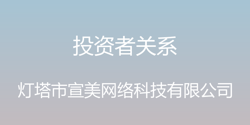 投资者关系 - 灯塔市宣美网络科技有限公司