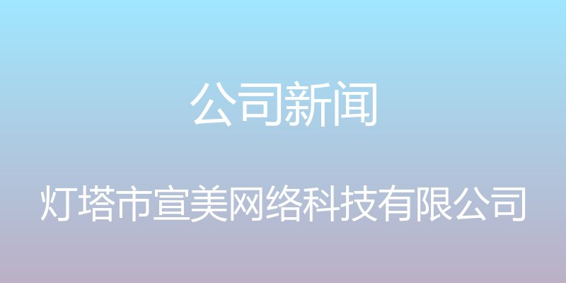 公司新闻 - 灯塔市宣美网络科技有限公司