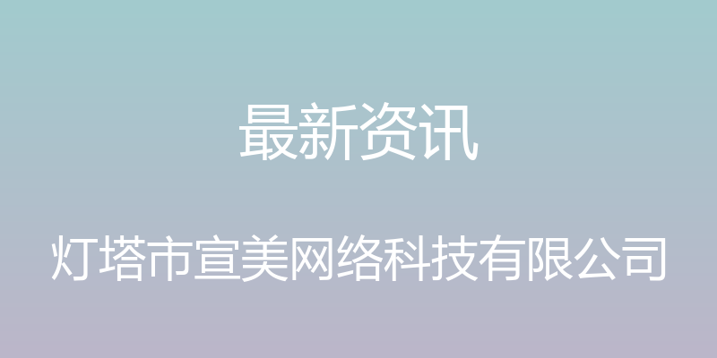 最新资讯 - 灯塔市宣美网络科技有限公司